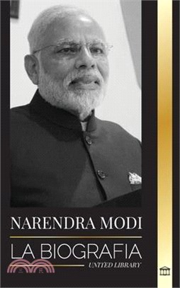 Narendra Modi: La biografía de un político indio del siglo XXI y su campaña para transformar la India