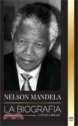 Nelson Mandela: La biografía - De preso a presidente sudafricano; una larga y difícil salida de la cárcel