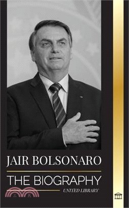 Jair Bolsonaro: The Biography - From Retired Military Officer to 38th President of Brazil; his Liberal Party and WEF Controversies