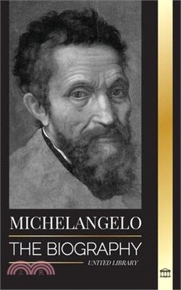 Michelangelo: The Biography of the Architect and Poet of the High Renaissance; A Genius on the Pope's Sistine Chapel's Ceiling and t