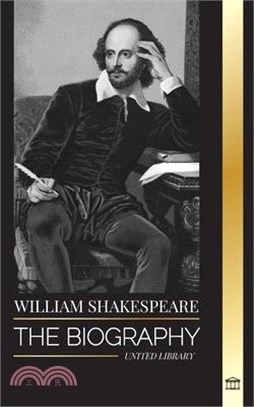 William Shakespeare: The Biography of an English Poet and his dedication to Romeo and Juliet, Macbeth, Hamlet, Othello, King Lear and more