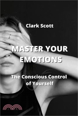 Master Your Emotions: The Conscious Control of Yourself