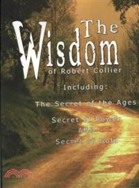 The Wisdom of Robert Collier I — Including: the Secret of the Ages, Secret of Power and Secret of Gold