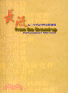 長流 =From the ground up:artist associations in 1950s Taiwan : 五0年代台灣美術發展 /
