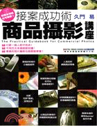 接案成功術 =The practical guidebook for commercial photos : 商品攝影講座 /