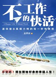 不工作的快活 :退休後8萬個小時的每一秒快樂術 = A happy life wothout work /