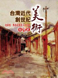 台灣近代美術創世紀 :倪蔣懷.陳澄波與黃土水見證台灣史 /