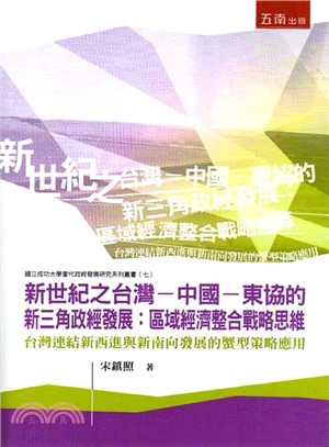 新世紀之台灣-中國-東協的新三角政經發展: :區域經濟整合戰略思維 : 台灣連結新西進與新南向發展的蟹型策略應用 /