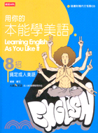 用你的本能學美語 =Learning English as you like it : 8招搞定成人美語 /
