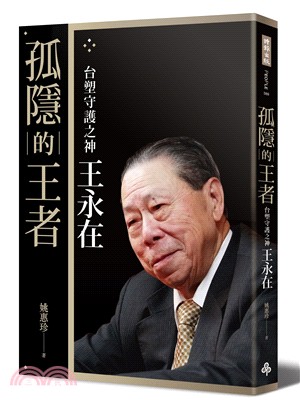 孤隱的王者：台塑守護之神王永在〔典藏精裝版．附年表及40頁家族珍藏照片〕 | 拾書所