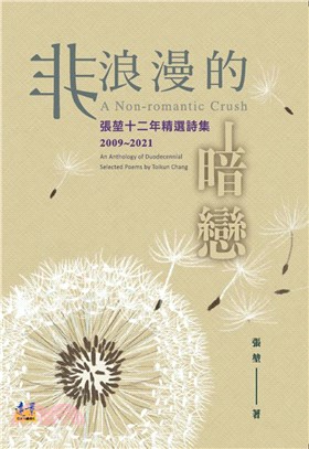 非浪漫的暗戀.張堃十二年精選詩集 = A non-romantic crush : an anthology of duodecennial selected poems by Toikun Chang /2009~2021 :