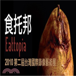 食托邦 :2010臺灣國際錄像藝術展 = Eattopia : 2010 Taiwaninternational video art exhibition /