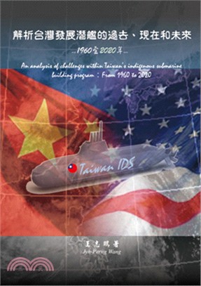 解析台灣發展潛艦的過去.現在和未來 :1960至2020 = An analysis of challenges within Taiwan's indigenous submarine building program : from 1960 to 2020 /