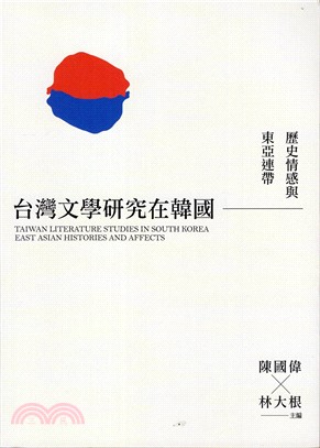 台灣文學研究在韓國 :歷史情感與東亞連帶 = Taiwan literature studies in South Korea : east Asian histories and affects /