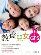 教養兒女GPS :掌握黃金十年的教養指南 /