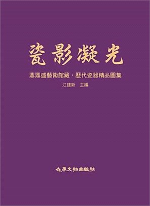 瓷影凝光：鼎鼎盛藝術館藏‧歷代瓷器精品圖集