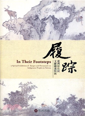 履踪 :臺灣原住民文獻圖畫特展 = In their footsteps : a special exhibition of images and documents on indigenous peoples in Taiwan /