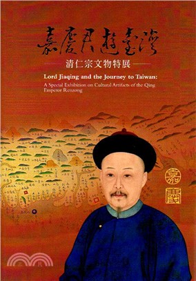 嘉慶君遊臺灣 :清仁宗文物特展 = Lord Jiaqing and the journey to Taiwan : a special exhibition on cultural artifacts of the Qing Emperor Renzong /