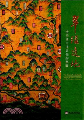 翠綠邊地 :清季西南邊界條約輿圖 = The green borderlands : Treaties and maps that defined the Qing's southwest boundaries /