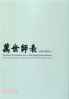 萬世師表 :書畫中的孔子 = Teacher exemplar for myriad generations : Confucius in painting, calligraphy, and print through the ages /