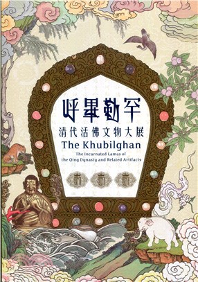 呼畢勒罕 :清代活佛文物大展 = The Khubilghan : the incarnated lamas of the Qing dynasty and related artifacts /