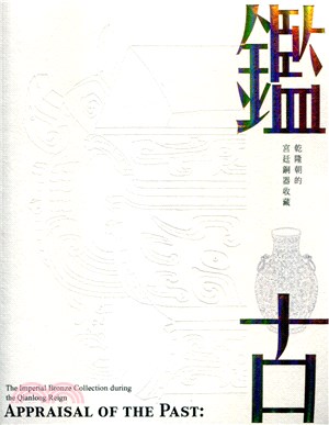 鑑古 :乾隆朝的宮廷銅器收藏 = Appraisal of the Past : the Imperial Bronze Collection during the Qianlong Reign /