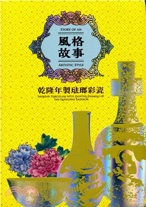 風格故事 :乾隆年製琺瑯彩瓷 = Story of an artistic style : imperial  porcelain with painted enamels of the Qianlong Emperor /