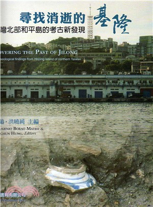 尋找消逝的基隆 :  臺灣北部和平島的考古新發現 = Recovering the Past of Jilong : new archaeological findings from heping island of northern Taiwan /