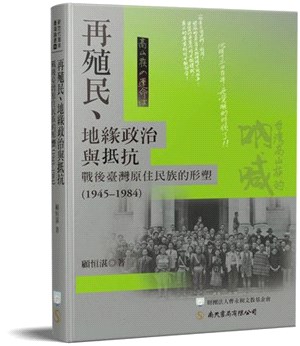 再殖民.地緣政治與抵抗 :戰後臺灣原住民族的形塑(1945-1984) /
