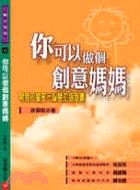 你可以做個創意媽媽 :開發孩童多元智慧的隨身書 /