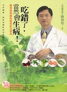 吃錯了, 當然會生病 ! : 陳俊旭博士的健康飲食寶典