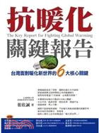 抗暖化關鍵報告 :台灣面對暖化新世界的6大核心關鍵 = The key report for fighting global warming /