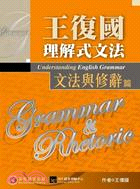 王復國理解式文法 =Understanding English grammar : grammar and rhetoric.文法與修辭篇 /