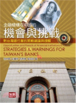 金融機構在中國的機會與挑戰 :對台灣銀行業的策略建議與提醒 = Opportunity and threats of financaial institutions in China : strategies and warnings for Taiwan's banks /