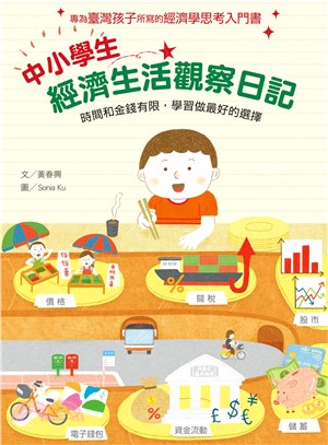 中小學生經濟生活觀察日記 :  時間和金錢有限, 學習做最好的選擇 : 專為臺灣孩子所寫的經濟學思考入門書 /