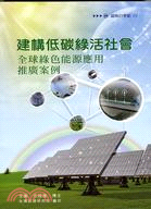 建構低碳綠活社會 :全球綠色能源應用推廣案例 /