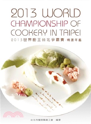 世界廚王台北爭霸賽 :精選年鑑 = 2013 world championship of culinary in Taipei.2013 /