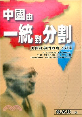 中國由一統到分割 : 美國杜魯門政府之對策 = A Divided China : The Response By The Truman Administration