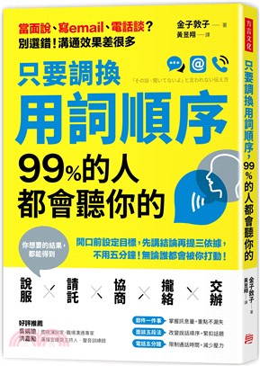 只要調換用詞順序，99％的人都會聽你的：開口前設定目標，先講結論再提三依據，不用五分鐘，無論誰都會被你打動！