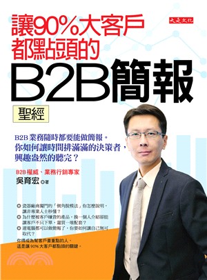 讓90％大客戶都點頭的 B2B簡報聖經：B2B業務隨時都要能做簡報。你如何讓時間排滿滿的決策者，興趣盎然的聽完？