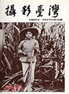 攝影臺灣 :1887~1945年的台灣 /