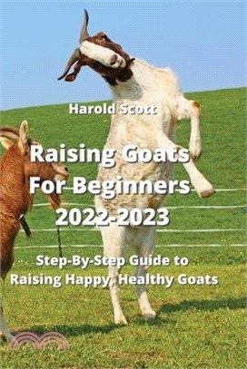Raising Goats For Beginners 2022-2023: Step-By-Step Guide to Raising Happy, Healthy Goats