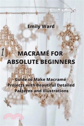 Macramé for Absolute Beginners: Guide to Make Macramé Projects with Beautiful Detailed Patterns and Illustrations