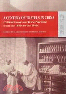 A CENTURY OF TRAVELS IN CHINA: A CENTURY OF TRAVELS IN CHINA: CRITICAL ESSAYS ON TRAVEL WRITING FROM THE 1840S TO THE 1940S