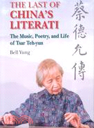 THE LAST OF CHINA'S LITERATI: THE MUSIC, POETRY AND LIFE OF TSAR TEH-YUN