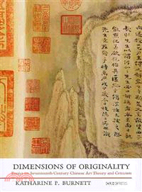 Dimensions of Originality：Essays on Seventeenth-Century Chinese Art Theory and Criticism