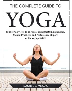 The Complete Guide to Yoga: Yoga for Novices, Yoga Poses, Yoga Breathing Exercises, Mental Practices, and Postures are all part of the yoga practi