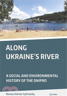 Along Ukraine's River: A Social and Environmental History of the Dnipro