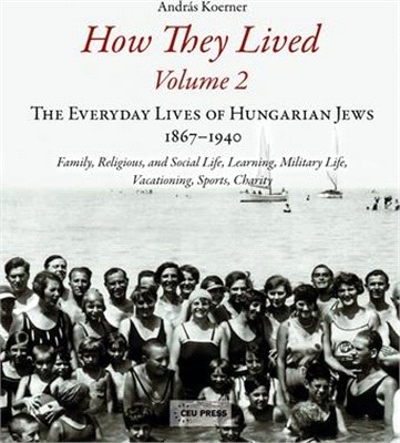 How They Lived ― The Everyday Lives of Hungarian Jews, 1867-1940: Family, Religious, and Social Life, Learning, Military Life, Vacationing, Sports, Charity