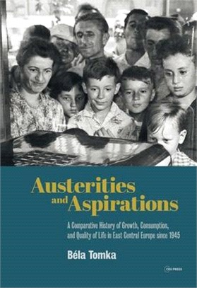 Austerities and Aspirations ― A Comparative History of Growth, Consumption, and Quality of Life in East Central Europe Since 1945